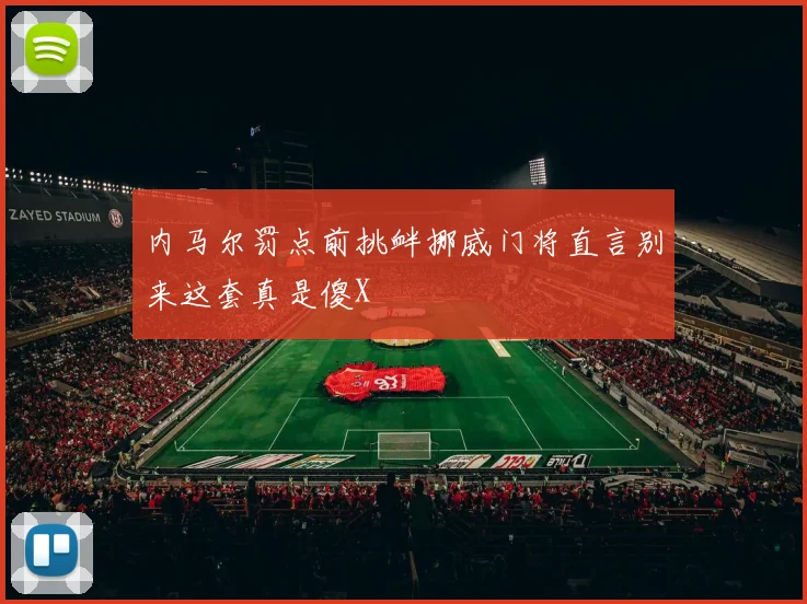 内马尔罚点前挑衅挪威门将直言别来这套真是傻X