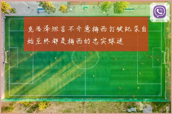 克洛泽坦言不介意梅西打破纪录自始至终都是梅西的忠实球迷