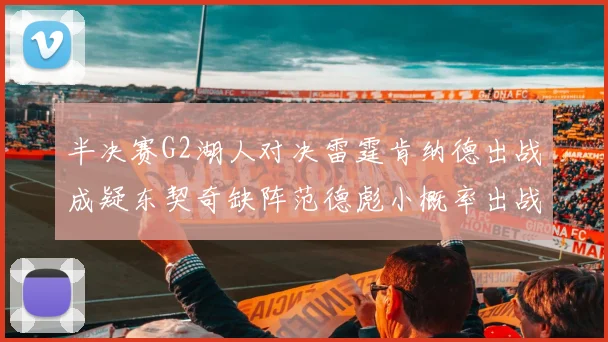 半决赛G2湖人对决雷霆肯纳德出战成疑东契奇缺阵范德彪小概率出战