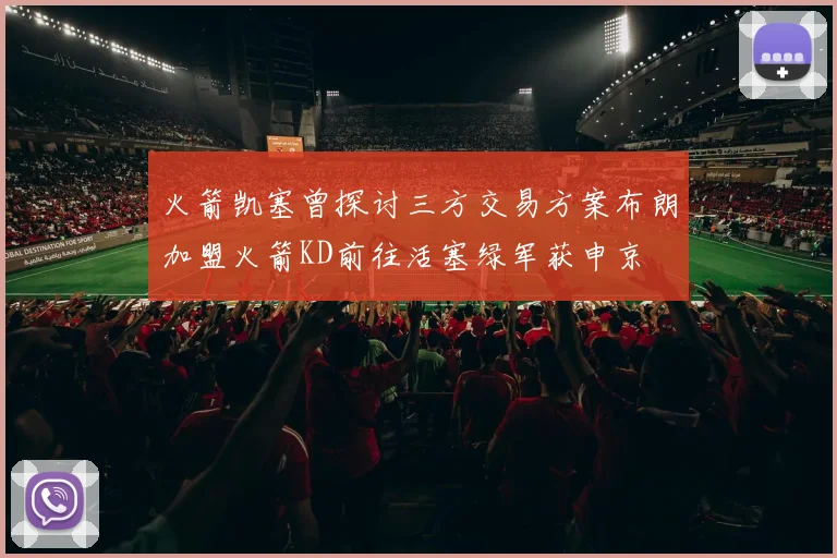 火箭凯塞曾探讨三方交易方案布朗加盟火箭KD前往活塞绿军获申京