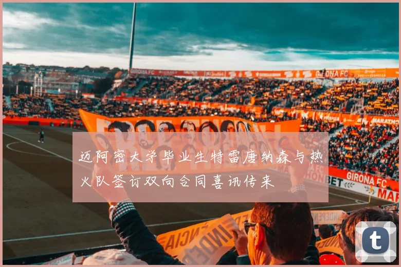 迈阿密大学毕业生特雷唐纳森与热火队签订双向合同喜讯传来