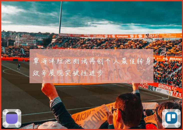 覃海洋短池测试再创个人最佳转身效率展现突破性进步