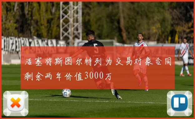 活塞将斯图尔特列为交易对象合同剩余两年价值3000万