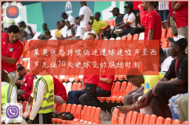 莱奥状态持续低迷遭球迷嘘声圣西罗见证70天进球荒的尴尬时刻