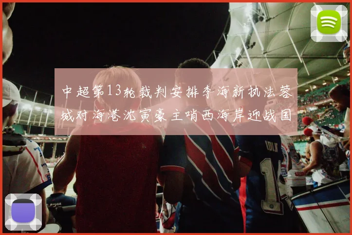 中超第13轮裁判安排李海新执法蓉城对海港沈寅豪主哨西海岸迎战国安