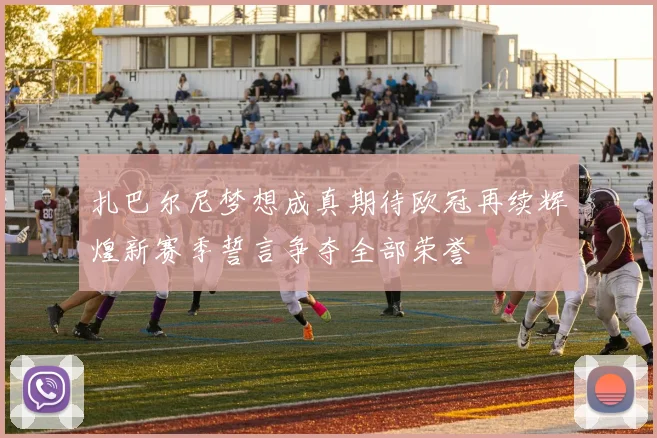 扎巴尔尼梦想成真期待欧冠再续辉煌新赛季誓言争夺全部荣誉