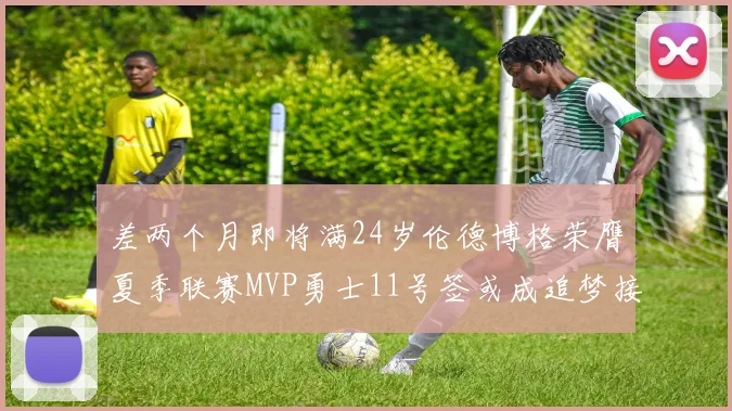 差两个月即将满24岁伦德博格荣膺夏季联赛MVP勇士11号签或成追梦接班人