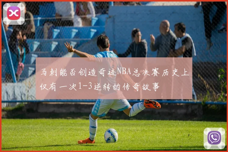 马刺能否创造奇迹NBA总决赛历史上仅有一次1-3逆转的传奇故事