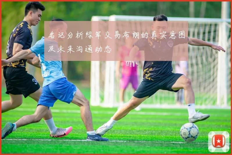 名记分析绿军交易布朗的真实意图及未来沟通动态